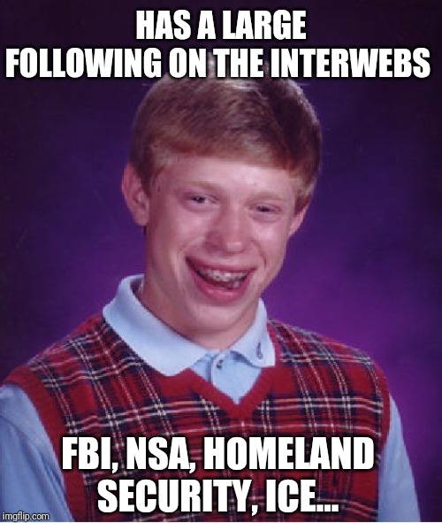 Bad Luck Brian | HAS A LARGE FOLLOWING ON THE INTERWEBS; FBI, NSA, HOMELAND SECURITY, ICE... | image tagged in memes,bad luck brian | made w/ Imgflip meme maker