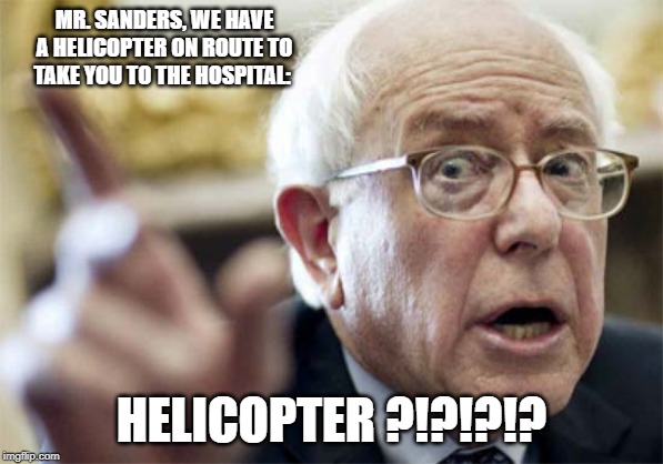 MR. SANDERS, WE HAVE A HELICOPTER ON ROUTE TO TAKE YOU TO THE HOSPITAL:; HELICOPTER ?!?!?!? | made w/ Imgflip meme maker