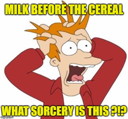 Fry Freaking Out | WHAT SORCERY IS THIS ?!? MILK BEFORE THE CEREAL | image tagged in fry freaking out | made w/ Imgflip meme maker