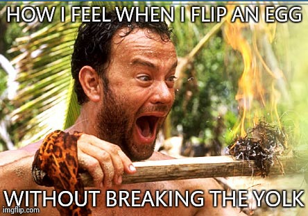 Castaway Fire | HOW I FEEL WHEN I FLIP AN EGG WITHOUT BREAKING THE YOLK | image tagged in memes,castaway fire,funny | made w/ Imgflip meme maker