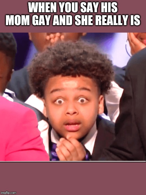 Agt Detroit Kid | WHEN YOU SAY HIS MOM GAY AND SHE REALLY IS | image tagged in agt detroit kid | made w/ Imgflip meme maker