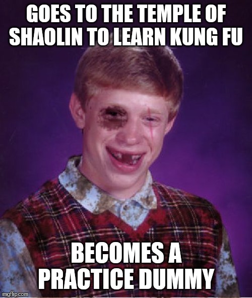 Beat-up Bad Luck Brian | GOES TO THE TEMPLE OF SHAOLIN TO LEARN KUNG FU; BECOMES A PRACTICE DUMMY | image tagged in beat-up bad luck brian,bad luck brian | made w/ Imgflip meme maker