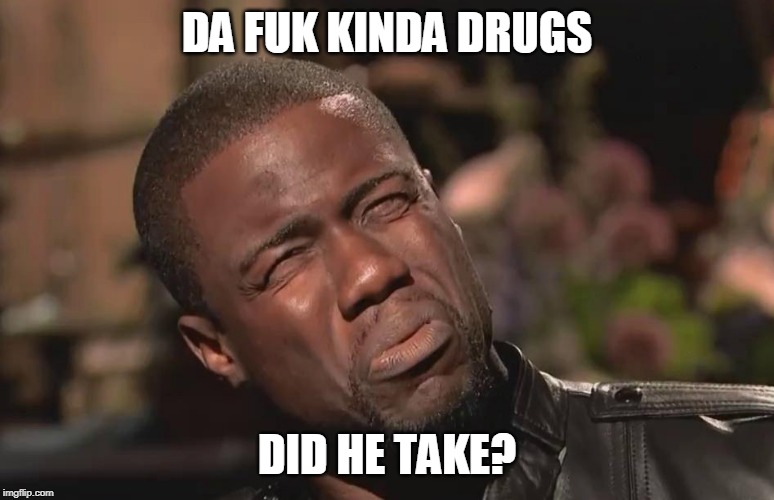 WHAT THE FUCK | DA FUK KINDA DRUGS DID HE TAKE? | image tagged in what the fuck | made w/ Imgflip meme maker