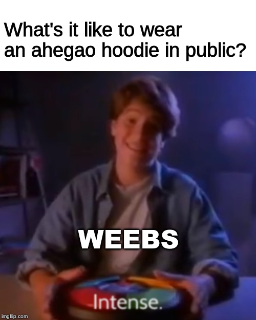 Intense Ian | What's it like to wear an ahegao hoodie in public? WEEBS | image tagged in intense ian | made w/ Imgflip meme maker