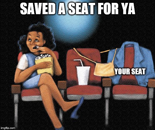 SAVED A SEAT FOR YA YOUR SEAT | made w/ Imgflip meme maker