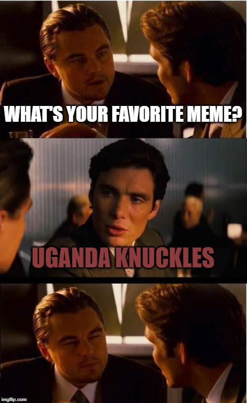Meme | WHAT'S YOUR FAVORITE MEME? UGANDA KNUCKLES | image tagged in memes,inception | made w/ Imgflip meme maker
