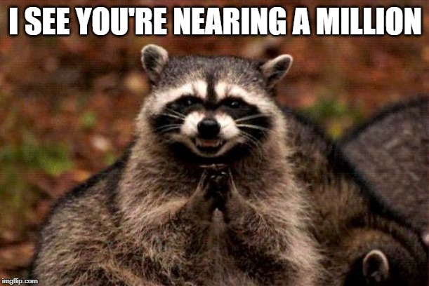 Evil Plotting Raccoon Meme | I SEE YOU'RE NEARING A MILLION | image tagged in memes,evil plotting raccoon | made w/ Imgflip meme maker