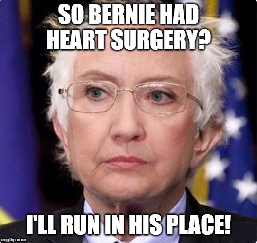 SO BERNIE HAD HEART SURGERY? I'LL RUN IN HIS PLACE! | image tagged in hillary,bernie,politics | made w/ Imgflip meme maker