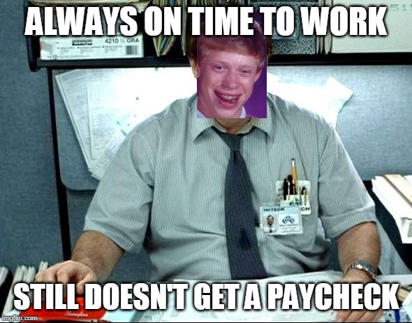 I Was Told There Would Be Meme | ALWAYS ON TIME TO WORK; STILL DOESN'T GET A PAYCHECK | image tagged in memes,i was told there would be | made w/ Imgflip meme maker