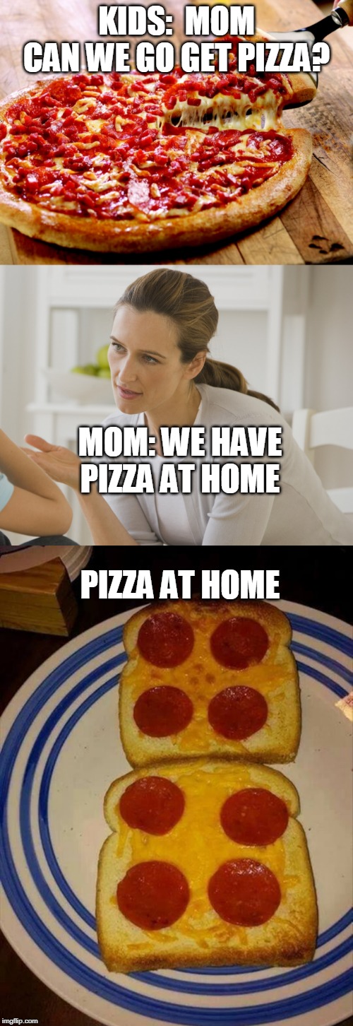 I'LL EAT A SANDWICH | KIDS:  MOM CAN WE GO GET PIZZA? MOM: WE HAVE PIZZA AT HOME; PIZZA AT HOME | image tagged in mommy why is my cousin named diamond,pizza | made w/ Imgflip meme maker