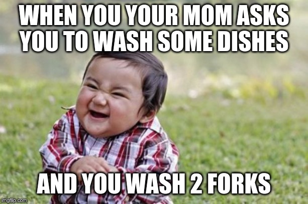 Evil Toddler | WHEN YOU YOUR MOM ASKS YOU TO WASH SOME DISHES; AND YOU WASH 2 FORKS | image tagged in memes,evil toddler | made w/ Imgflip meme maker