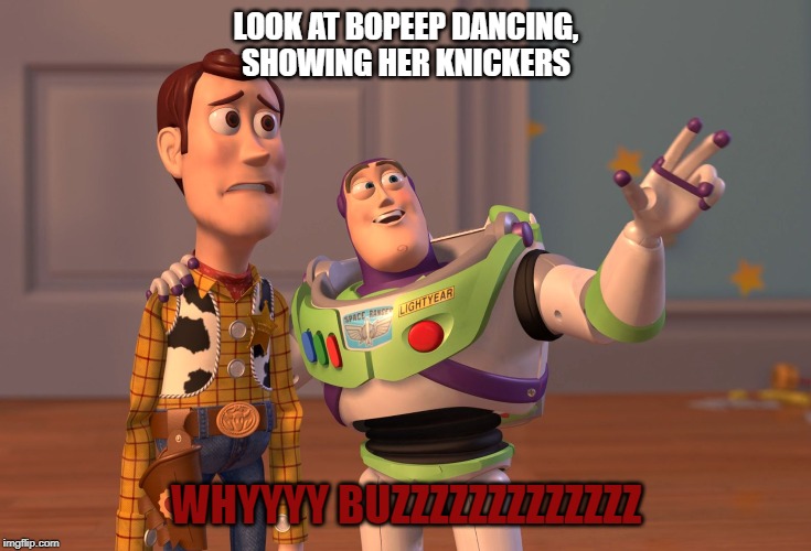 X, X Everywhere Meme | LOOK AT BOPEEP DANCING, SHOWING HER KNICKERS; WHYYYY BUZZZZZZZZZZZZZ | image tagged in memes,x x everywhere | made w/ Imgflip meme maker