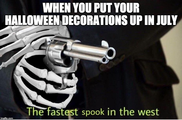 Fastest Spook in the West | WHEN YOU PUT YOUR HALLOWEEN DECORATIONS UP IN JULY | image tagged in fastest spook in the west | made w/ Imgflip meme maker