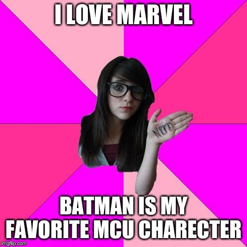 Idiot Nerd Girl |  I LOVE MARVEL; BATMAN IS MY FAVORITE MCU CHARECTER | image tagged in memes,idiot nerd girl | made w/ Imgflip meme maker