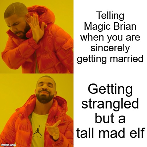 Drake Hotline Bling | Telling Magic Brian when you are sincerely getting married; Getting strangled but a tall mad elf | image tagged in memes,drake hotline bling | made w/ Imgflip meme maker