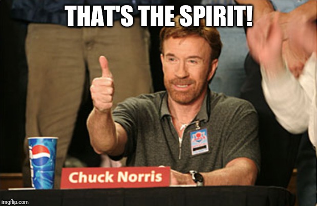 Chuck Norris Approves Meme | THAT'S THE SPIRIT! | image tagged in memes,chuck norris approves,chuck norris | made w/ Imgflip meme maker