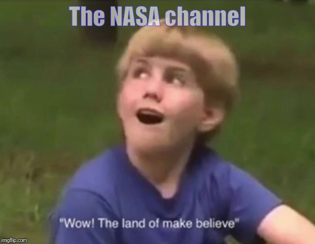 The Land of Make Believe | The NASA channel | image tagged in the land of make believe | made w/ Imgflip meme maker