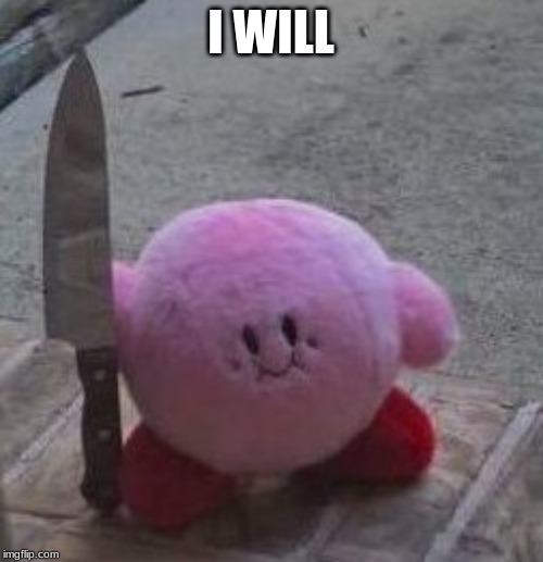 creepy kirby | I WILL | image tagged in creepy kirby | made w/ Imgflip meme maker