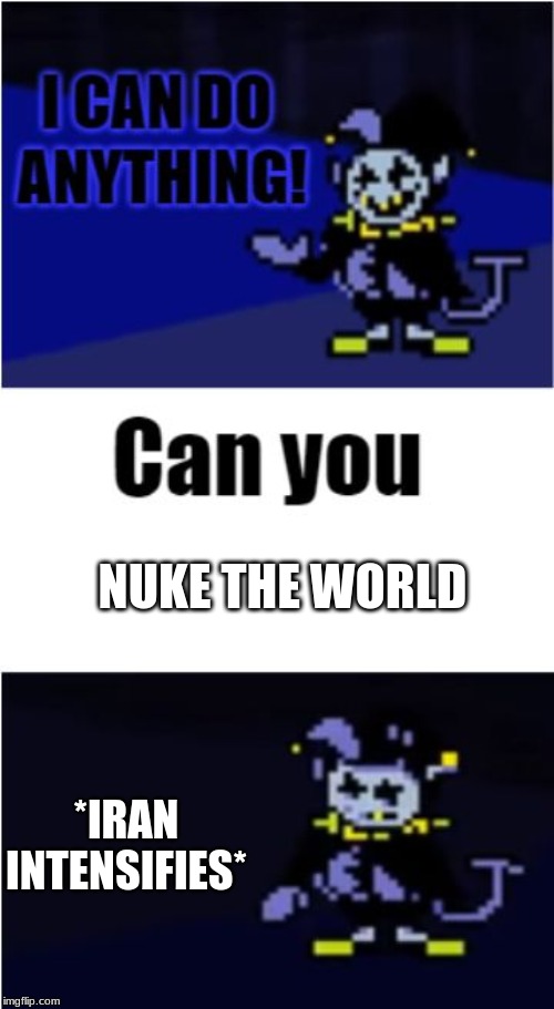 I Can Do Anything | NUKE THE WORLD; *IRAN INTENSIFIES* | image tagged in i can do anything | made w/ Imgflip meme maker