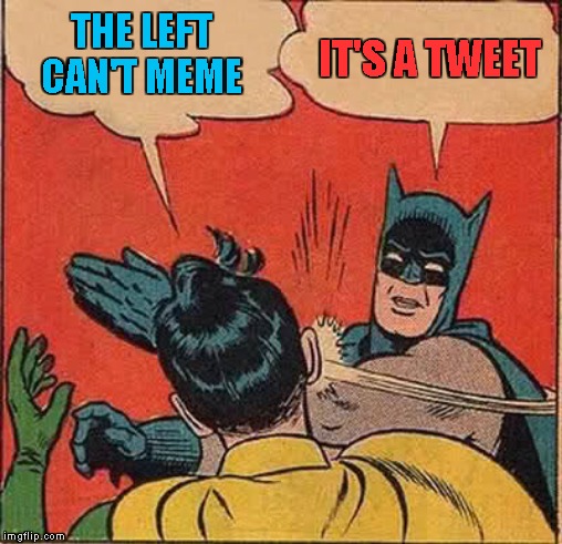 Batman Slapping Robin Meme | THE LEFT CAN'T MEME IT'S A TWEET | image tagged in memes,batman slapping robin | made w/ Imgflip meme maker