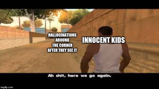 Aw shit, here we go again. | HALLUCINATIONS AROUND THE CORNER AFTER THEY SEE IT; INNOCENT KIDS | image tagged in aw shit here we go again | made w/ Imgflip meme maker