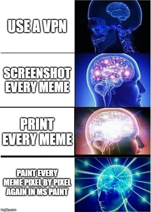 Article 13 Expanding Brain meme | USE A VPN; SCREENSHOT EVERY MEME; PRINT EVERY MEME; PAINT EVERY MEME PIXEL BY PIXEL AGAIN IN MS PAINT | image tagged in memes,expanding brain,article 13,funny meme,lol | made w/ Imgflip meme maker