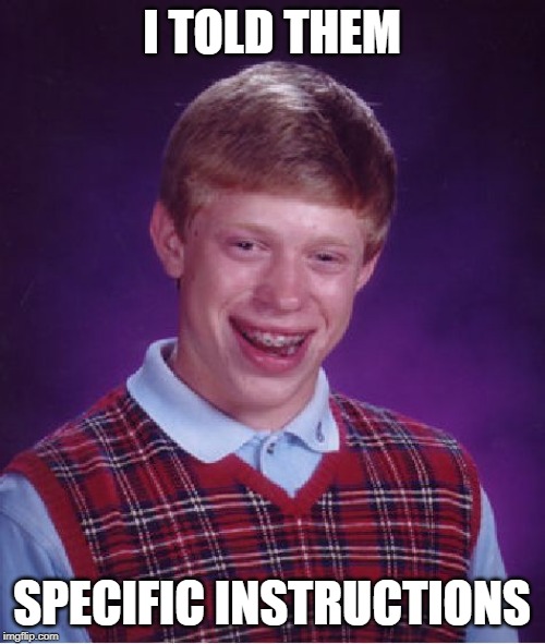 Bad Luck Brian Meme | I TOLD THEM SPECIFIC INSTRUCTIONS | image tagged in memes,bad luck brian | made w/ Imgflip meme maker