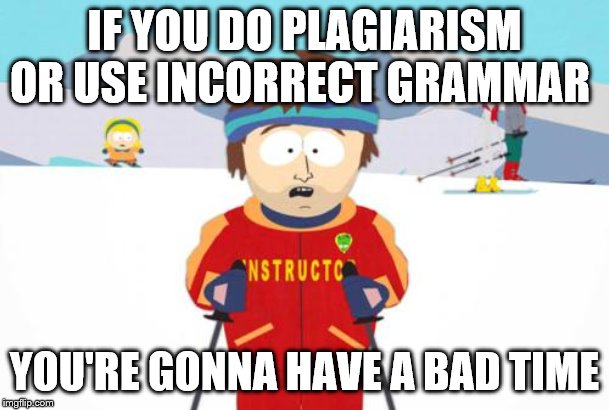 South Park Ski Instructor | IF YOU DO PLAGIARISM OR USE INCORRECT GRAMMAR; YOU'RE GONNA HAVE A BAD TIME | image tagged in south park ski instructor | made w/ Imgflip meme maker
