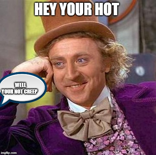 Creepy Condescending Wonka | HEY YOUR HOT; WELL YOUR NOT CREEP | image tagged in memes,creepy condescending wonka | made w/ Imgflip meme maker