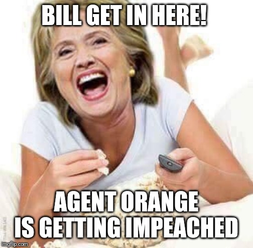 Hillary Clinton Laughing |  BILL GET IN HERE! AGENT ORANGE IS GETTING IMPEACHED | image tagged in memes,political meme,trump impeachment,creepy condescending wonka | made w/ Imgflip meme maker