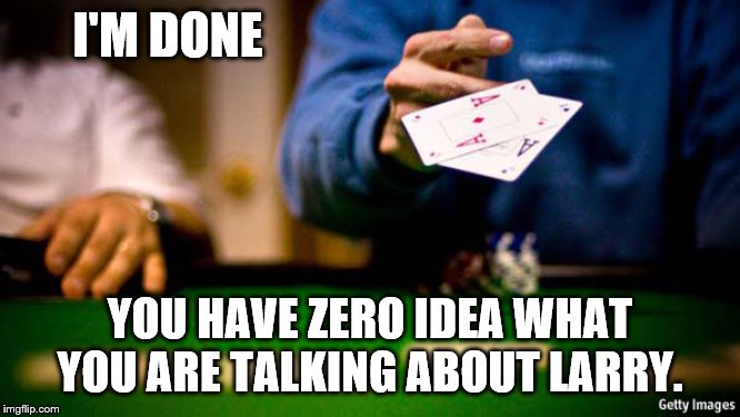 I'M DONE YOU HAVE ZERO IDEA WHAT YOU ARE TALKING ABOUT LARRY. | made w/ Imgflip meme maker