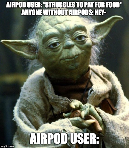 Star Wars Yoda | AIRPOD USER: *STRUGGLES TO PAY FOR FOOD*
ANYONE WITHOUT AIRPODS: HEY-; AIRPOD USER: | image tagged in memes,star wars yoda | made w/ Imgflip meme maker