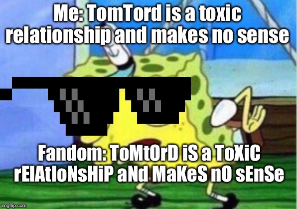 Mocking Spongebob Meme | Me: TomTord is a toxic relationship and makes no sense; Fandom: ToMtOrD iS a ToXiC rElAtIoNsHiP aNd MaKeS nO sEnSe | image tagged in memes,mocking spongebob | made w/ Imgflip meme maker
