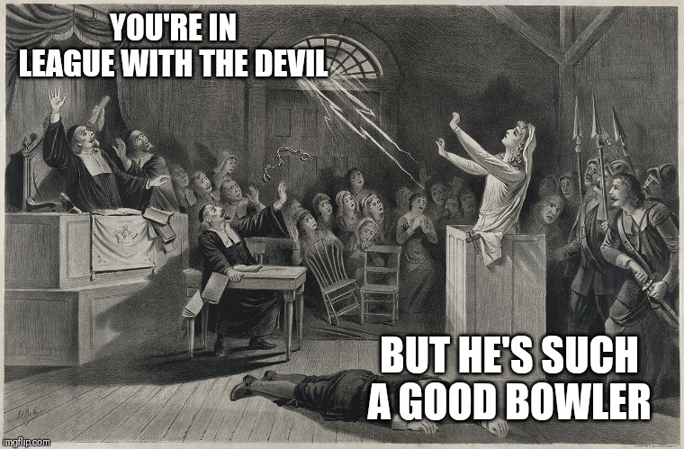 Salem Witch Trial | YOU'RE IN LEAGUE WITH THE DEVIL; BUT HE'S SUCH A GOOD BOWLER | image tagged in salem witch trial | made w/ Imgflip meme maker
