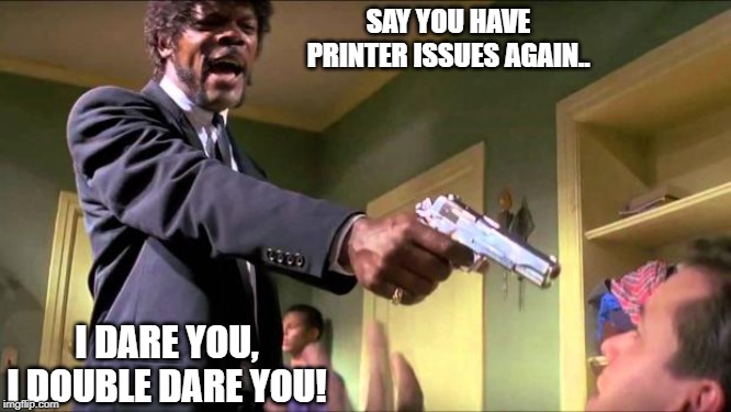 Say you have printer issues, just one more time...! | SAY YOU HAVE PRINTER ISSUES AGAIN.. I DARE YOU, I DOUBLE DARE YOU! | image tagged in say what again,printers meme,printer issues suck meme | made w/ Imgflip meme maker