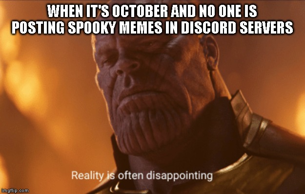 Reality is often dissapointing | WHEN IT'S OCTOBER AND NO ONE IS POSTING SPOOKY MEMES IN DISCORD SERVERS | image tagged in reality is often dissapointing,october,discord | made w/ Imgflip meme maker