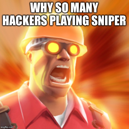 Hackers | WHY SO MANY HACKERS PLAYING SNIPER | image tagged in tf2 engineer,hackers,tf2,triggered | made w/ Imgflip meme maker