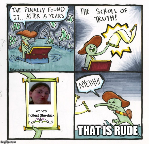 The Scroll Of Truth | world's hottest She-duck; THAT IS RUDE | image tagged in memes,the scroll of truth | made w/ Imgflip meme maker