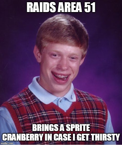 It didn't end well for him | RAIDS AREA 51; BRINGS A SPRITE CRANBERRY IN CASE I GET THIRSTY | image tagged in memes,bad luck brian,area 51,sprite cranberry | made w/ Imgflip meme maker