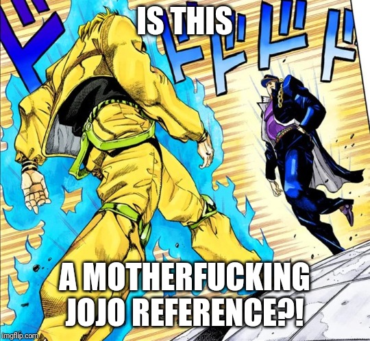 Jojo's Walk | IS THIS; A MOTHERFUCKING JOJO REFERENCE?! | image tagged in jojo's walk | made w/ Imgflip meme maker