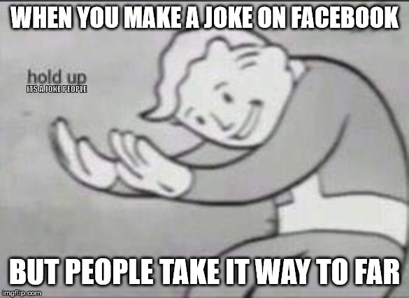Fallout Hold Up | WHEN YOU MAKE A JOKE ON FACEBOOK; ITS A JOKE PEOPLE; BUT PEOPLE TAKE IT WAY TO FAR | image tagged in fallout hold up | made w/ Imgflip meme maker