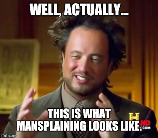 Ancient Aliens | WELL, ACTUALLY... THIS IS WHAT MANSPLAINING LOOKS LIKE. | image tagged in memes,ancient aliens | made w/ Imgflip meme maker
