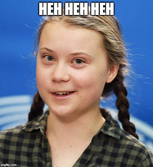 Greta Thunberg | HEH HEH HEH | image tagged in greta thunberg | made w/ Imgflip meme maker