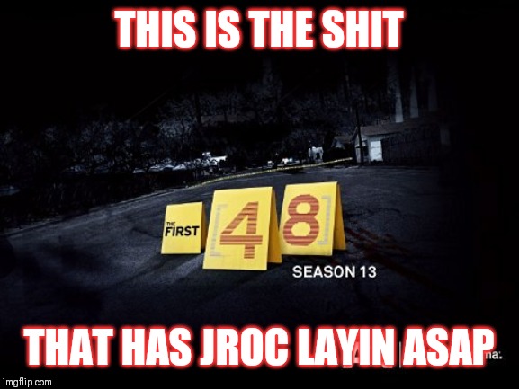 Jroc113 | THIS IS THE SHIT; THAT HAS JROC LAYIN ASAP | image tagged in first 48 | made w/ Imgflip meme maker