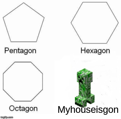 Pentagon Hexagon Octagon Meme | Myhouseisgon | image tagged in memes,pentagon hexagon octagon | made w/ Imgflip meme maker