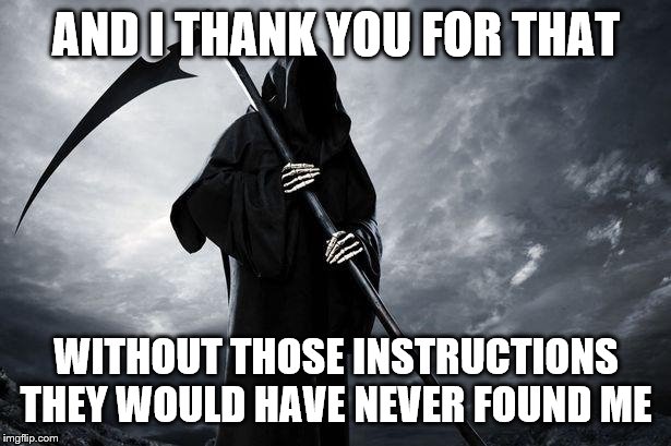 Death | AND I THANK YOU FOR THAT WITHOUT THOSE INSTRUCTIONS THEY WOULD HAVE NEVER FOUND ME | image tagged in death | made w/ Imgflip meme maker