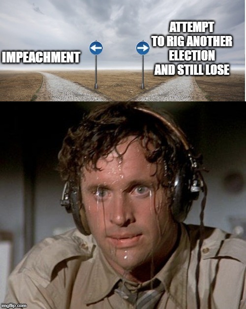 Sweating the choices | ATTEMPT TO RIG ANOTHER ELECTION AND STILL LOSE; IMPEACHMENT | image tagged in sweating the choices | made w/ Imgflip meme maker