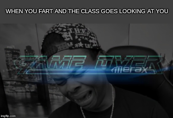 Everyone defined | WHEN YOU FART AND THE CLASS GOES LOOKING AT YOU | image tagged in game over | made w/ Imgflip meme maker
