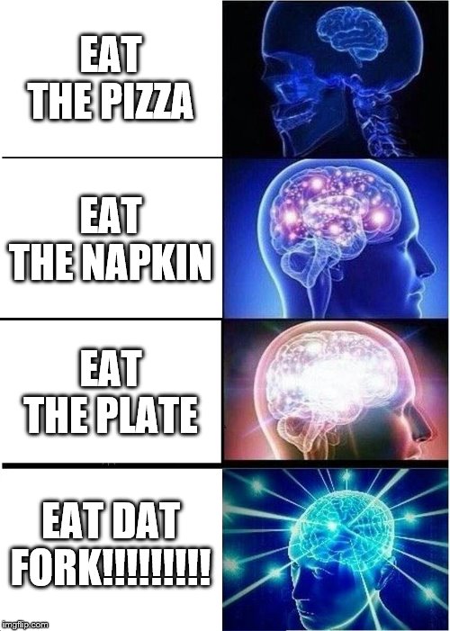 Expanding Brain | EAT THE PIZZA; EAT THE NAPKIN; EAT THE PLATE; EAT DAT FORK!!!!!!!!! | image tagged in memes,expanding brain | made w/ Imgflip meme maker