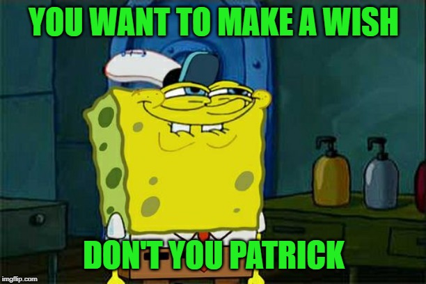 Don't You Squidward Meme | YOU WANT TO MAKE A WISH DON'T YOU PATRICK | image tagged in memes,dont you squidward | made w/ Imgflip meme maker